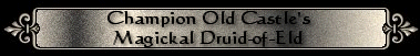 Champion Old Castle's Magickal Druid-of-Eld 